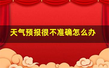 天气预报很不准确怎么办