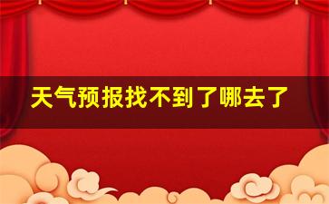 天气预报找不到了哪去了