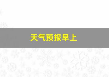 天气预报早上