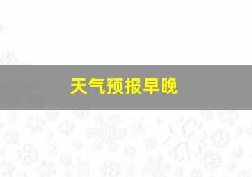 天气预报早晚