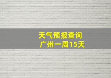 天气预报查询广州一周15天