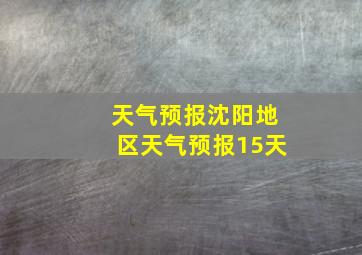 天气预报沈阳地区天气预报15天