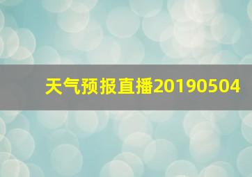 天气预报直播20190504