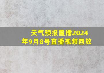 天气预报直播2024年9月8号直播视频回放