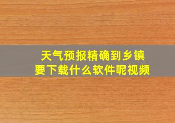 天气预报精确到乡镇要下载什么软件呢视频