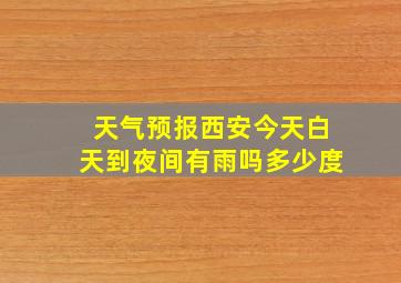 天气预报西安今天白天到夜间有雨吗多少度