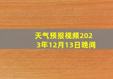 天气预报视频2023年12月13日晚间