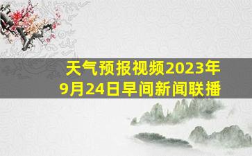 天气预报视频2023年9月24日早间新闻联播