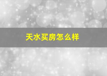 天水买房怎么样