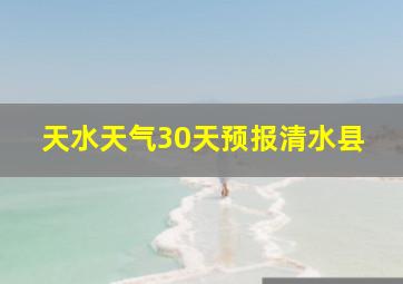 天水天气30天预报清水县