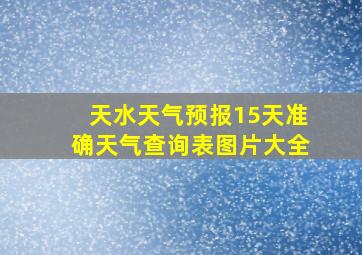 天水天气预报15天准确天气查询表图片大全