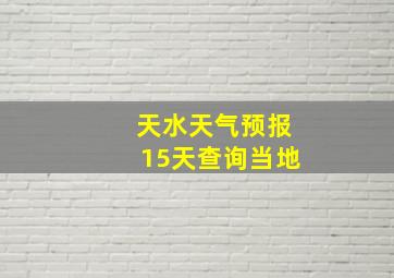 天水天气预报15天查询当地