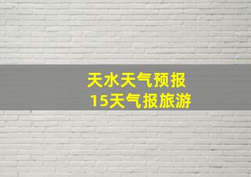 天水天气预报15天气报旅游