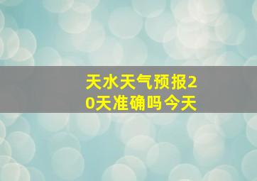 天水天气预报20天准确吗今天