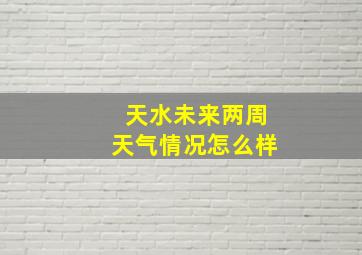 天水未来两周天气情况怎么样