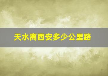 天水离西安多少公里路