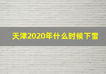 天津2020年什么时候下雪