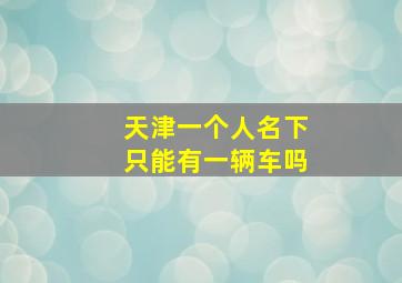 天津一个人名下只能有一辆车吗