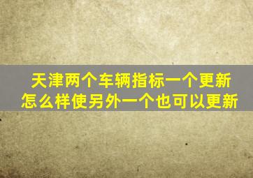 天津两个车辆指标一个更新怎么样使另外一个也可以更新