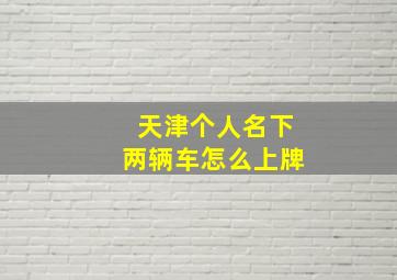 天津个人名下两辆车怎么上牌