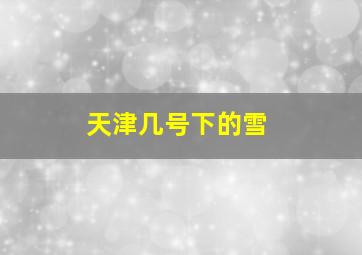 天津几号下的雪