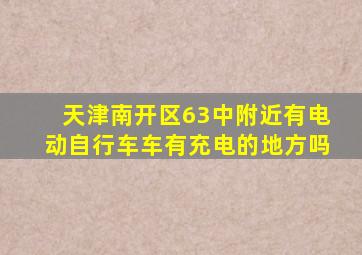 天津南开区63中附近有电动自行车车有充电的地方吗