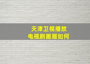 天津卫视播放电视剧画眉如何