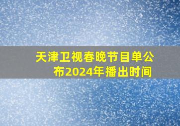 天津卫视春晚节目单公布2024年播出时间