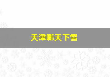 天津哪天下雪