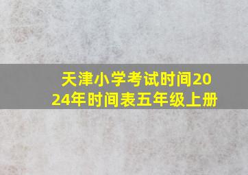 天津小学考试时间2024年时间表五年级上册