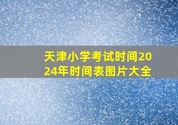 天津小学考试时间2024年时间表图片大全