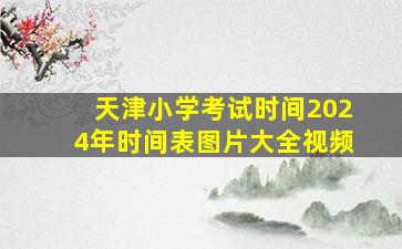 天津小学考试时间2024年时间表图片大全视频