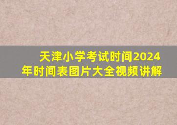 天津小学考试时间2024年时间表图片大全视频讲解