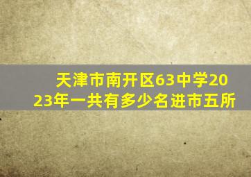 天津市南开区63中学2023年一共有多少名进市五所