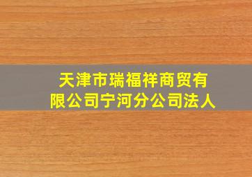 天津市瑞福祥商贸有限公司宁河分公司法人