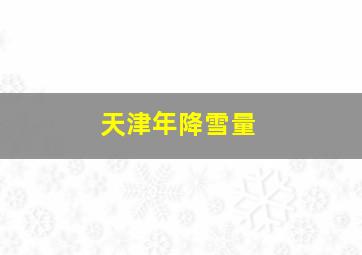 天津年降雪量