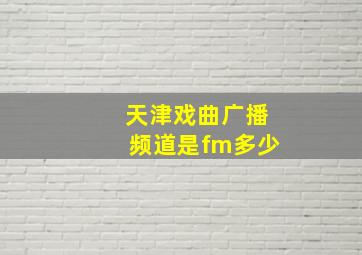 天津戏曲广播频道是fm多少