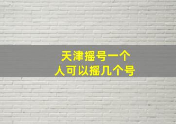 天津摇号一个人可以摇几个号