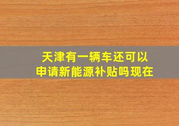 天津有一辆车还可以申请新能源补贴吗现在