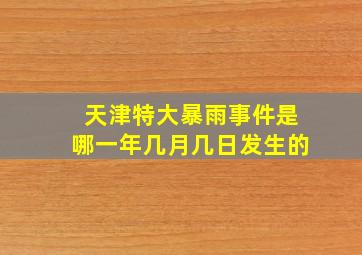 天津特大暴雨事件是哪一年几月几日发生的