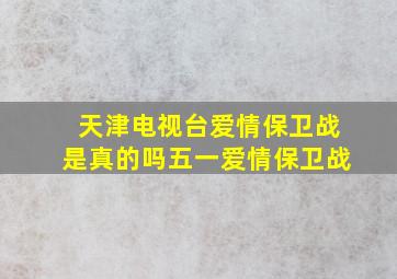 天津电视台爱情保卫战是真的吗五一爱情保卫战