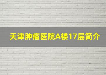 天津肿瘤医院A楼17层简介