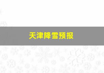 天津降雪预报