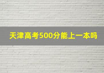 天津高考500分能上一本吗