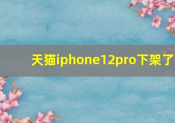 天猫iphone12pro下架了