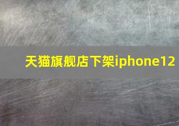 天猫旗舰店下架iphone12