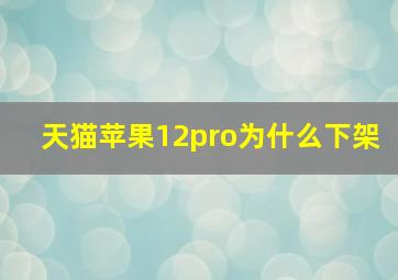 天猫苹果12pro为什么下架