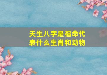 天生八字是福命代表什么生肖和动物