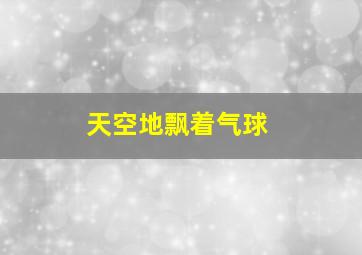 天空地飘着气球