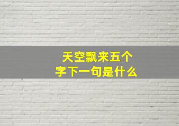 天空飘来五个字下一句是什么